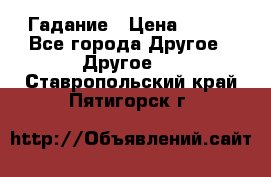 Гадание › Цена ­ 250 - Все города Другое » Другое   . Ставропольский край,Пятигорск г.